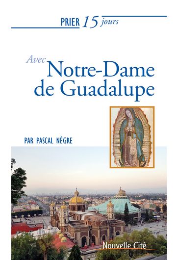 Prier 15 jours avec Notre-Dame de Guadalupe - Pascal Nègre