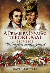 A Primeira Invasão de Portugal, 1807-1808   Wellington contra Junot