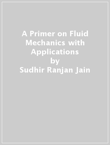 A Primer on Fluid Mechanics with Applications - Sudhir Ranjan Jain - Bhooshan S. Paradkar - Shashikumar M. Chitre