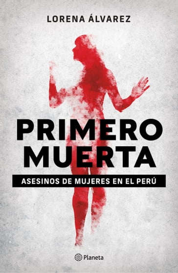 Primero muerta. Asesinos de mujeres en el Perú - Lorena Alvarez