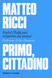 Primo, cittadino. Perché l Italia deve (ri)partire dai sindaci