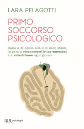 Primo soccorso psicologico. Dalla A di Ansia alla Z di Zero sbatti, impara a riconoscere le tue emozioni e a volerti bene ogni giorno