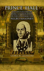 Prince Hall and His Followers; Being a Monograph on the Legitimacy of Negro Masonry