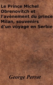 Le Prince Michel Obrenovitch et l avènement du prince Milan, souvenirs d un voyage en Serbie