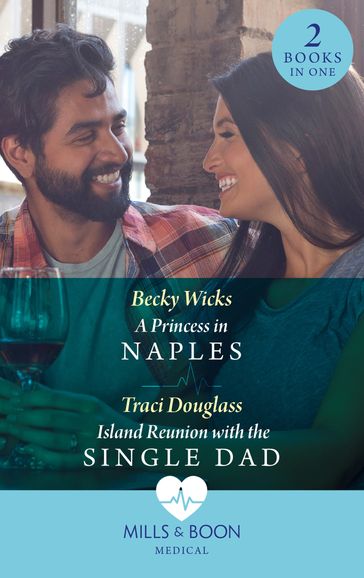 A Princess In Naples / Island Reunion With The Single Dad: A Princess in Naples / Island Reunion with the Single Dad (Mills & Boon Medical) - Becky Wicks - Traci Douglass