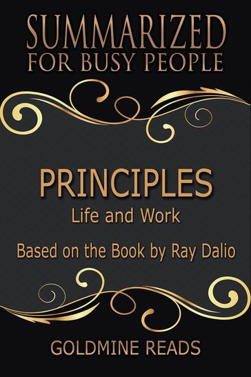 Principles - Summarized for Busy People: Life and Work: Based on the Book by Ray Dalio - Goldmine Reads