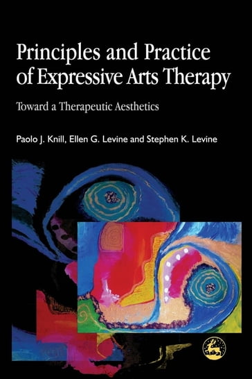 Principles and Practice of Expressive Arts Therapy - Ellen G. Levine - Paolo J. Knill - Stephen K. Levine