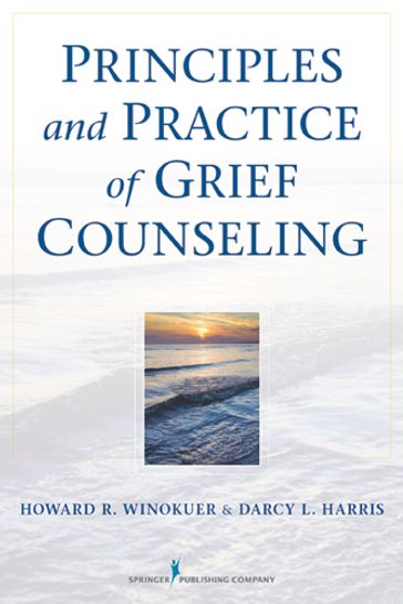 Principles and Practice of Grief Counseling - PhD Howard R. Winokuer - PhD  FT Darcy L. Harris