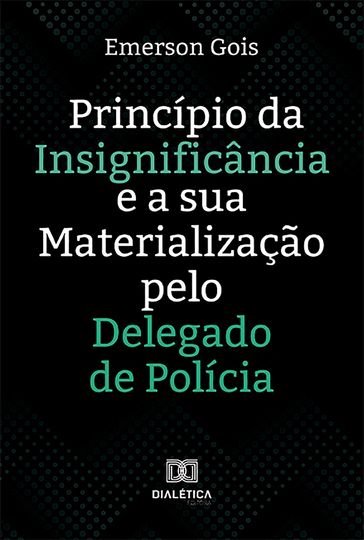 Princípio da Insignificância e a sua Materialização pelo Delegado de Polícia - Emerson Santos de Gois