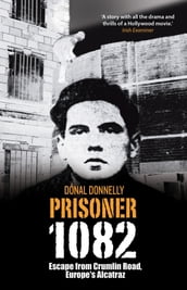 Prisoner 1082: Escape from Crumlin Road Prison, Europe s Alcatraz