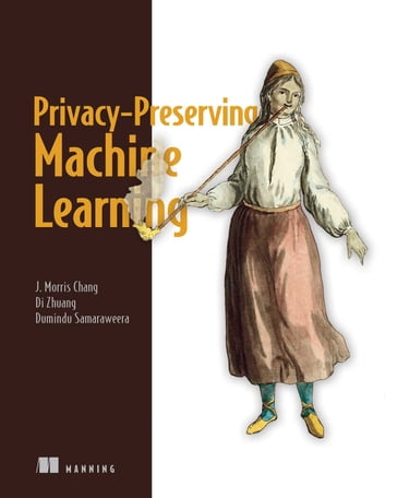 Privacy-Preserving Machine Learning - J. Morris Chang - Di Zhuang - G. Dumindu Samaraweera
