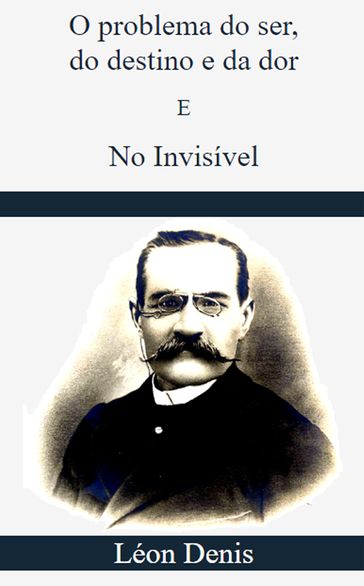 O Problema do Ser, do Destino e da Dor E No Invisível - Léon Denis