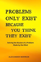 Problems Only Exist Because You Think They Exist: Solving the Illusion of a Problem Made by the Mind