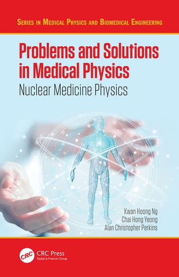 Problems and Solutions in Medical Physics - Kwan Hoong Ng - Chai Hong Yeong - Alan Perkins