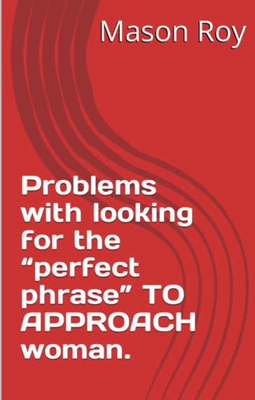 Problems with looking for the "perfect phrase" TO APPROACH woman. - Mason Roy