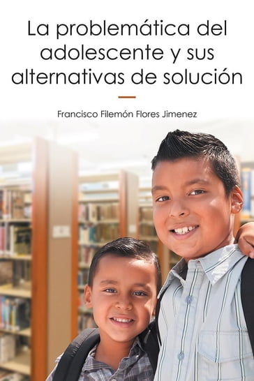 La Problemática Del Adolescente Y Sus Alternativas De Solución - Francisco Filemón Flores Jimenez
