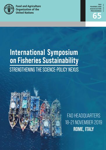 Proceedings of the International Symposium on Fisheries Sustainability: Strengthening the Science-Policy Nexus: FAO Headquarters, 1821 November 2019, Rome, Italy - Food and Agriculture Organization of the United Nations
