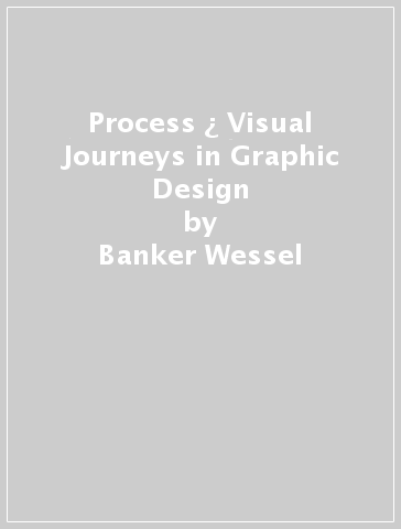 Process ¿ Visual Journeys in Graphic Design - Banker Wessel - Richard Baird