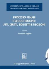 Processo penale e regole europee. Atti, diritti, soggetti e decisioni