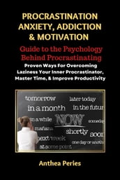 Procrastination Anxiety Addiction And Motivation: Guide to the Psychology Behind Procrastinating Proven Ways For Overcoming Laziness Your Inner Procrastinator, Master Time, And Improve Productivity