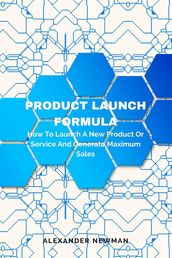 Product Launch Formula: How to Launch a New Product or Service and Generate Maximum Sales