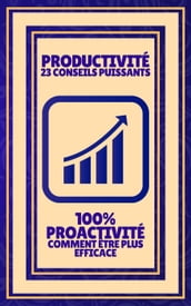 Productivité 23 Conseils Puissants - 100% Proactivité Comment Être Plus Efficace
