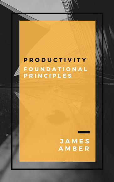 Productivity: Foundational Principles - James Amber