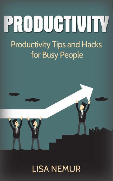 Productivity: Productivity Tips and Hacks for Busy People - Lisa Nemur