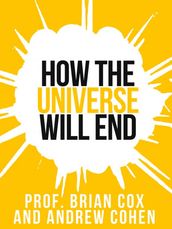 Prof. Brian Cox s How The Universe Will End (Collins Shorts, Book 1)
