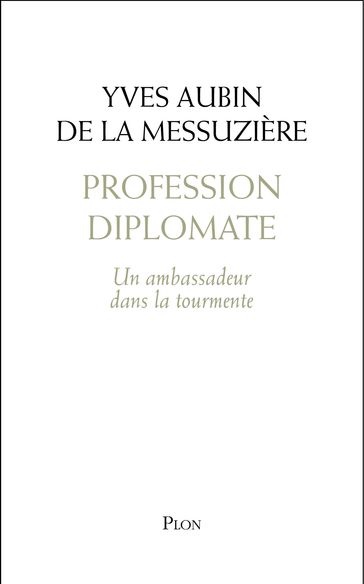 Profession diplomate - Un ambassadeur dans la tourmente - Yves AUBIN DE LA MESSUZIÈRE