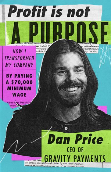 Profit Is not a Purpose: How I Transformed My Company by Paying a $70,000 Minimum Wage - Dan Price