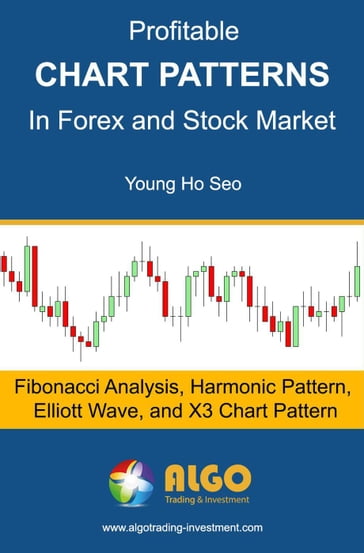 Profitable Chart Patterns in Forex and Stock Market: Fibonacci Analysis, Harmonic Pattern, Elliott Wave, and X3 Chart Pattern - Young Ho Seo