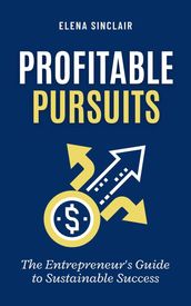 Profitable Pursuits: The Entrepreneur s Guide to Sustainable Success