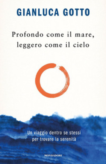 Profondo come il mare, leggero come il cielo. Un viaggio dentro se stessi per trovare la serenità - Gianluca Gotto