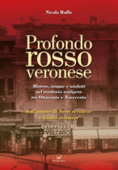 Profondo rosso veronese. Mistero, sangue e misfatti nel territorio scaligero tra Ottocento e Novecento