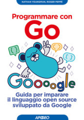 Programmare con Go. Guida per imparare il linguaggio open source sviluppato da Google