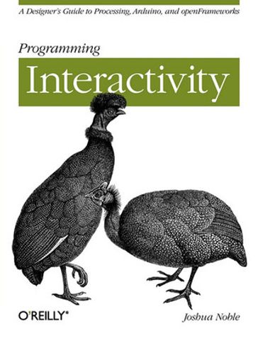 Programming Interactivity: A Designer's Guide to Processing, Arduino, and openFrameworks - Joshua Noble