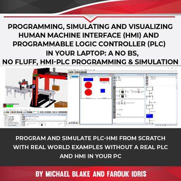 Programming, Simulating and Visualizing Human Machine Interface (HMI) and Programmable Logic Controller (PLC) In Your Laptop: A No Bs, No Fluff, HMI-PLC Programming & Simulation - Farouk Idris - Michael Blake
