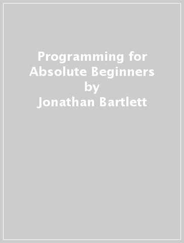 Programming for Absolute Beginners - Jonathan Bartlett