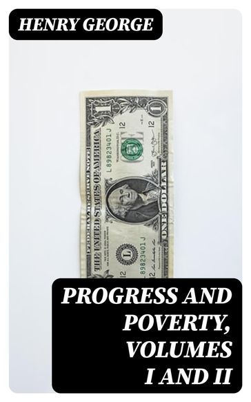 Progress and Poverty, Volumes I and II - Henry George