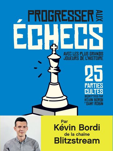 Progresser aux échecs avec les plus grands joueurs de l'Histoire. 25 parties cultes décryptées par Kévin Bordi et Samy Robin - Kevin Bordi - Samy Robin