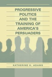 Progressive Politics and the Training of America s Persuaders
