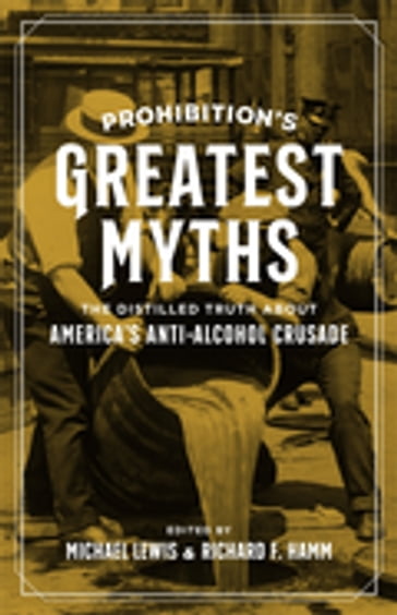 Prohibition's Greatest Myths - Garrett Peck - Joe Coker - Thomas R. Pegram - Lisa M. F. Andersen - Mark Schrad - Robert Beach - Anne-Marie E. Szymanski - H. Paul Thompson Jr. Jr.