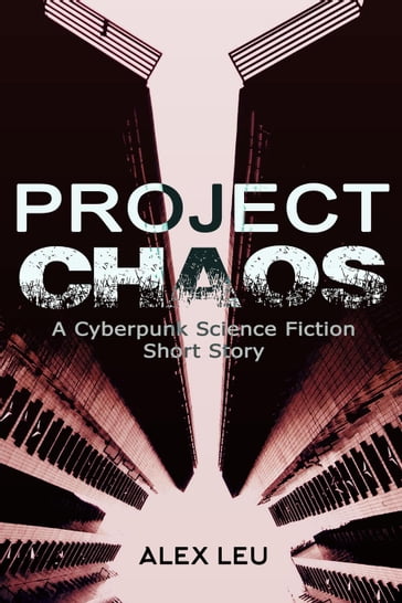 Project Chaos: A Cyberpunk Science Fiction Short Story - Alex Leu