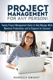 Project Management for Any Person!: Twenty Project Management Hacks to Help Manage Work, Maximize Productivity, and Organize for Success!