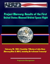 Project Mercury: Results of the First United States Manned Orbital Space Flight, February 20, 1962, Friendship 7 Mission of John Glenn (Mercury-Atlas 6, MA-6), Including Air-to-Ground Transcript