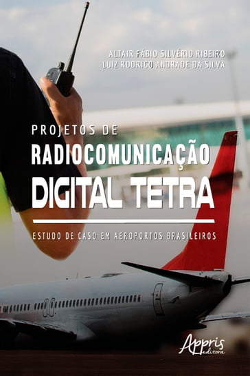 Projetos de Radiocomunicação Digital Tetra: Estudo de Caso Em Aeroportos Brasileiros - Altair Fábio Silvério Ribeiro - Luiz Rodrigo Andrade da Silva