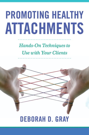Promoting Healthy Attachments: Hands-on Techniques to Use with Your Clients - Deborah D. Gray