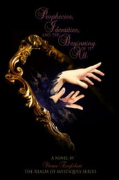 Prophecies, Identities, and the Beginning Of It All: Book 1: The Realm of Mystiques Series