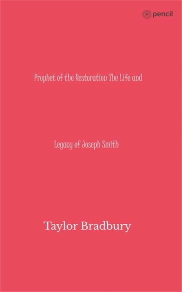Prophet of the Restoration The Life and Legacy of Joseph Smith - Taylor Bradbury